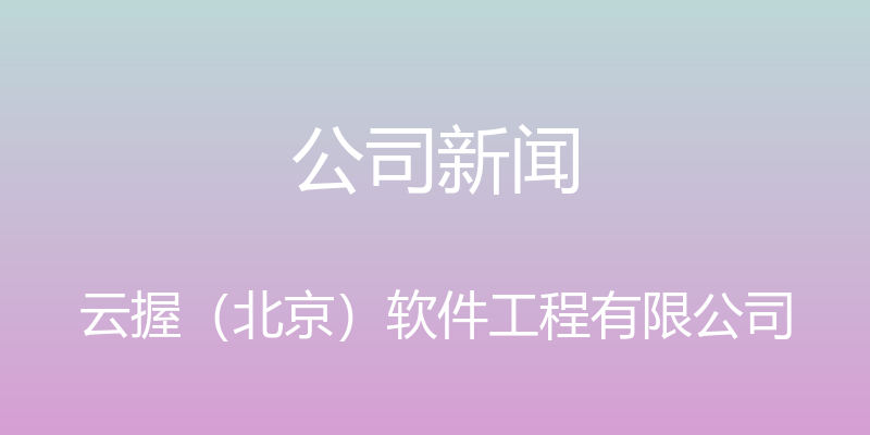 公司新闻 - 云握（北京）软件工程有限公司